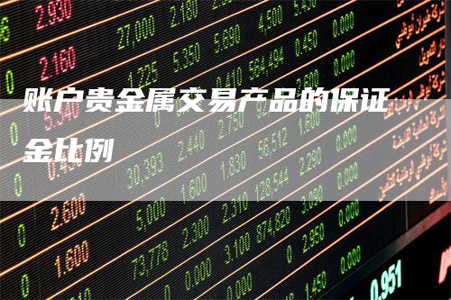 账户贵金属交易产品的保证金比例