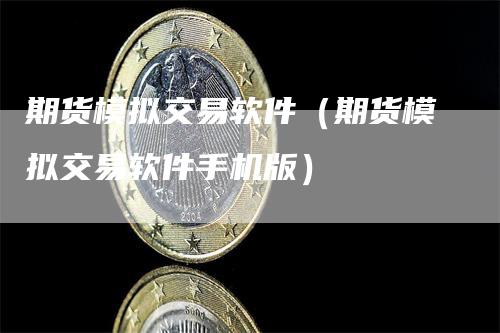 期货模拟交易软件（期货模拟交易软件手机版）