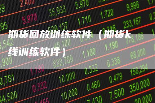 期货回放训练软件（期货k线训练软件）
