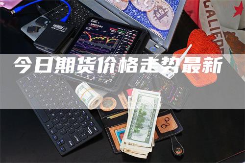 今日期货价格走势最新