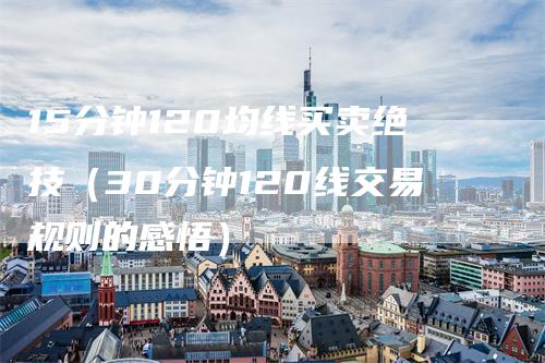 15分钟120均线买卖绝技（30分钟120线交易规则的感悟）
