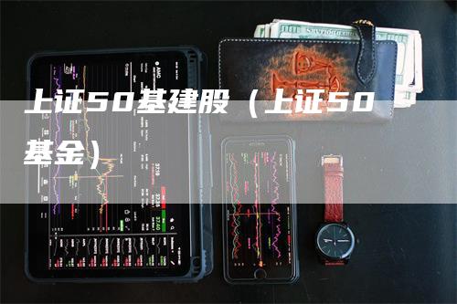 上证50基建股（上证50基金）