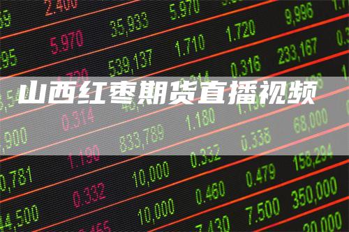 山西红枣期货直播视频