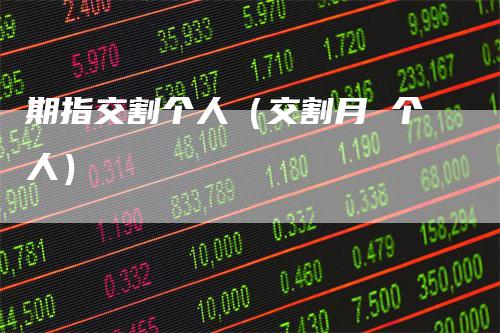 期指交割个人（交割月 个人）