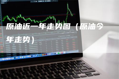 原油近一年走势图（原油今年走势）