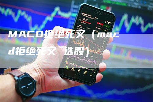 MACD拒绝死叉（macd拒绝死叉 选股）