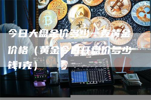 今日大盘金价多少一克黄金价格（黄金今日开盘价多少钱1克）
