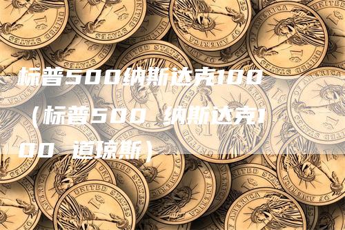 标普500纳斯达克100（标普500 纳斯达克100 道琼斯）