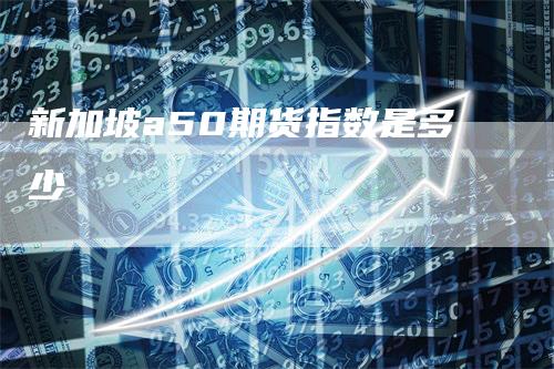 新加坡a50期货指数是多少