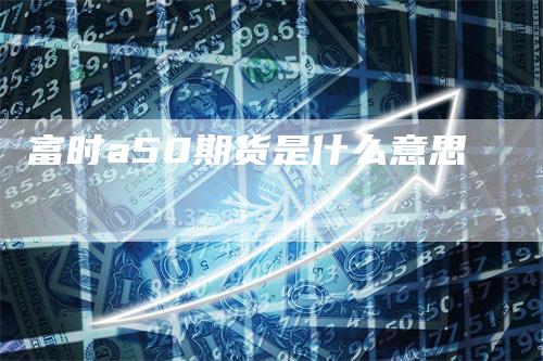 富时a50期货是什么意思