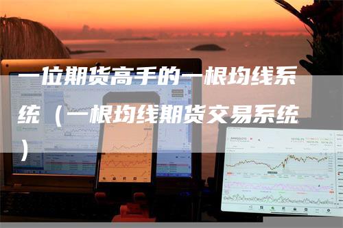 一位期货高手的一根均线系统（一根均线期货交易系统）