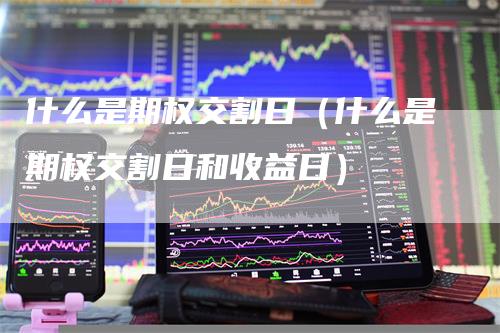 什么是期权交割日（什么是期权交割日和收益日）