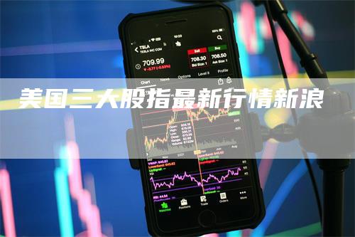 美国三大股指最新行情新浪