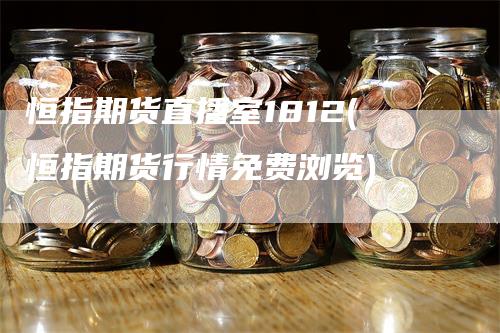 恒指期货直播室1812(恒指期货行情免费浏览)