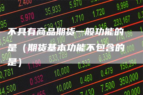 不具有商品期货一般功能的是（期货基本功能不包含的是）