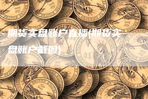 期货实盘账户直播(期货实盘账户截图)