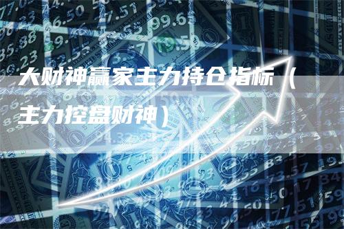 大财神赢家主力持仓指标（主力控盘财神）