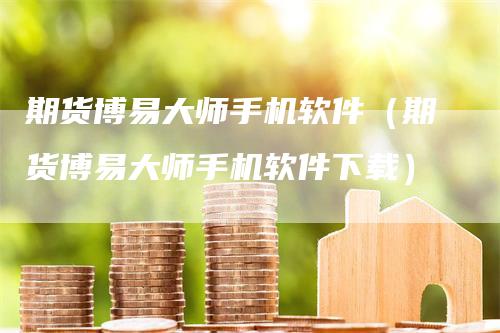 期货博易大师手机软件（期货博易大师手机软件下载）