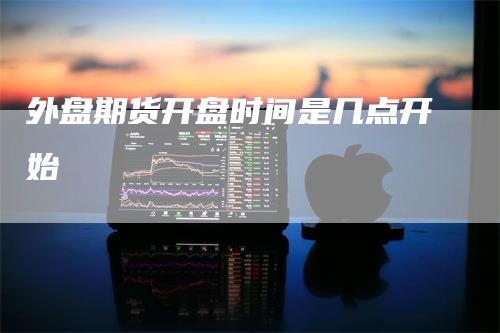 外盘期货开盘时间是几点开始