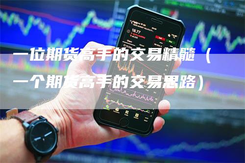 一位期货高手的交易精髓（一个期货高手的交易思路）
