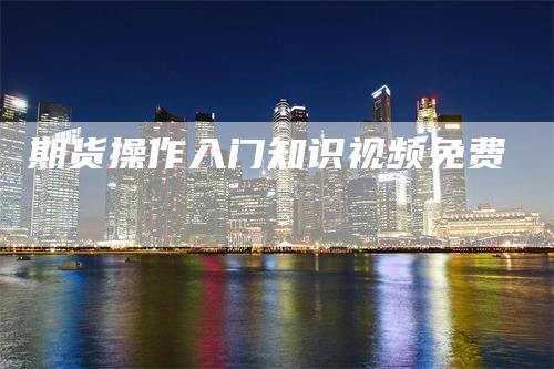 期货操作入门知识视频免费