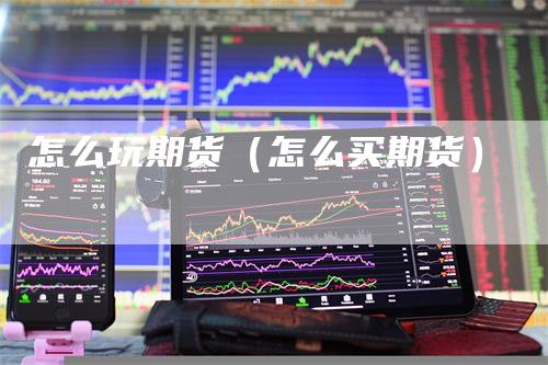 怎么玩期货（怎么买期货）