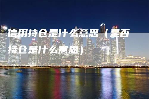 信用持仓是什么意思（是否持仓是什么意思）