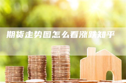 期货走势图怎么看涨跌知乎