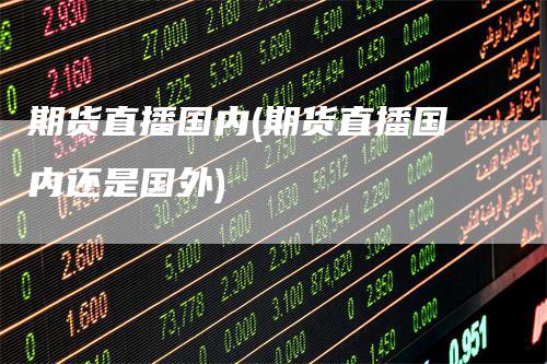 期货直播国内(期货直播国内还是国外)