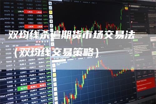 双均线杀遍期货市场交易法（双均线交易策略）