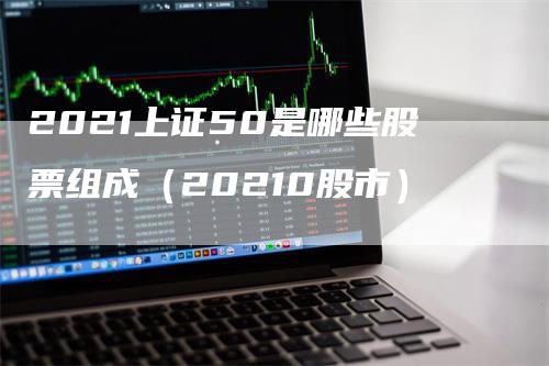 2021上证50是哪些股票组成（20210股市）