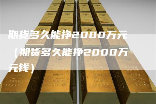 期货多久能挣2000万元（期货多久能挣2000万元钱）