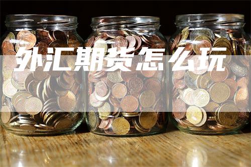 外汇期货怎么玩