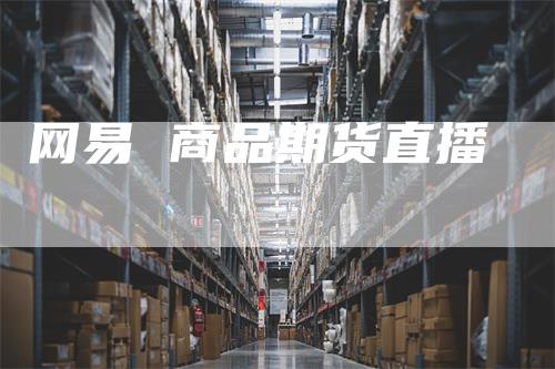 网易 商品期货直播