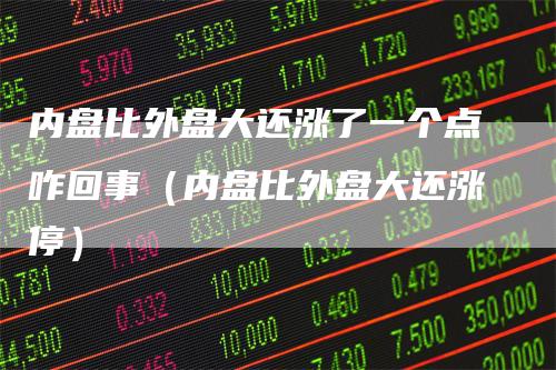 内盘比外盘大还涨了一个点咋回事（内盘比外盘大还涨停）