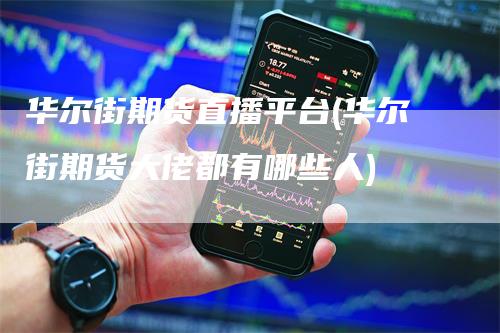 华尔街期货直播平台(华尔街期货大佬都有哪些人)