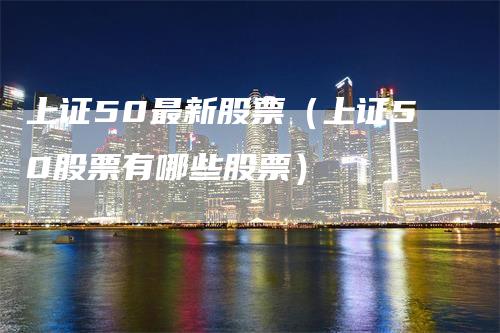上证50最新股票（上证50股票有哪些股票）