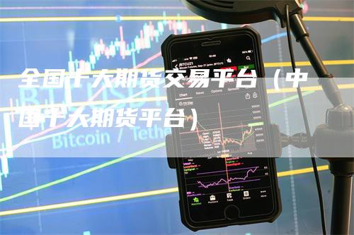 全国十大期货交易平台（中国十大期货平台）
