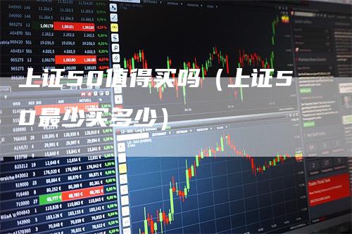 上证50值得买吗（上证50最少买多少）