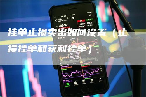 挂单止损卖出如何设置（止损挂单和获利挂单）