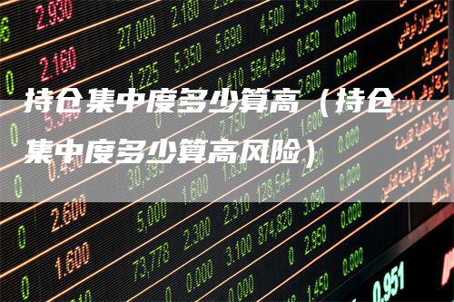 持仓集中度多少算高（持仓集中度多少算高风险）