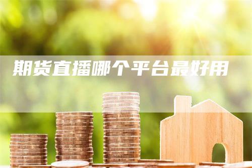 期货直播哪个平台最好用
