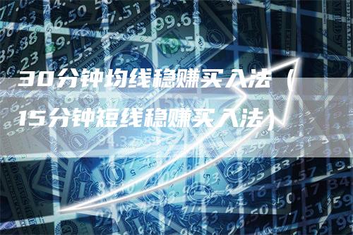 30分钟均线稳赚买入法（15分钟短线稳赚买入法）
