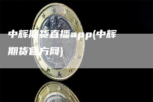 中辉期货直播app(中辉期货官方网)