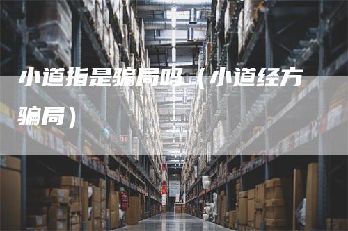 小道指是骗局吗（小道经方骗局）