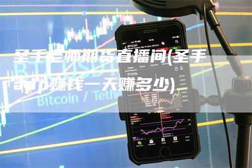 圣手老师期货直播间(圣手app赚钱一天赚多少)