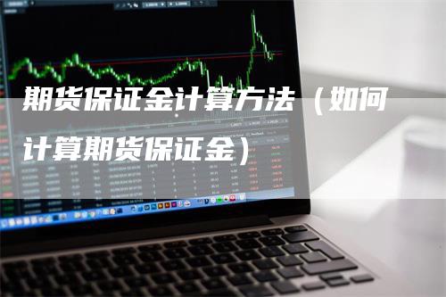 期货保证金计算方法（如何计算期货保证金）