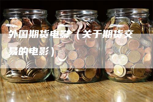 外国期货电影（关于期货交易的电影）