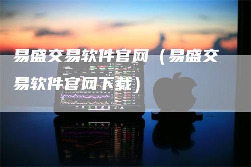 易盛交易软件官网（易盛交易软件官网下载）