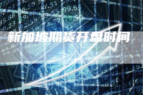 新加坡期货开盘时间